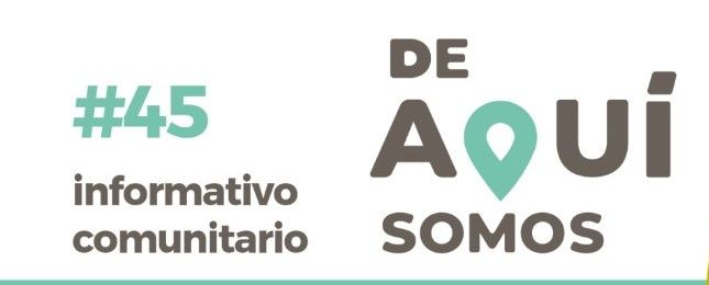 INFORMATIVO COMUNITARIO #45: “DE AQUÍ SOMOS”